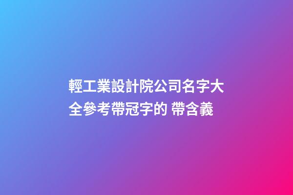 輕工業設計院公司名字大全參考帶冠字的 帶含義-第1張-公司起名-玄機派